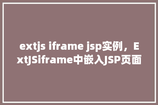 extjs iframe jsp实例,ExtJSiframe中嵌入JSP页面实例教程 第1张 extjs iframe jsp实例,ExtJSiframe中嵌入JSP页面实例教程 第1张