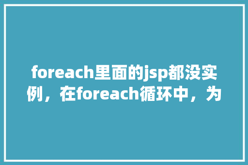 foreach里面的jsp都没实例，在foreach循环中，为什么JSP页面元素都没有实例化