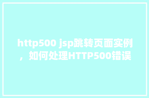 http500 jsp跳转页面实例，如何处理HTTP500错误并实现JSP页面跳转的实例教程
