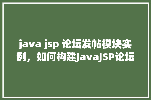 java jsp 论坛发帖模块实例，如何构建JavaJSP论坛发帖模块实例