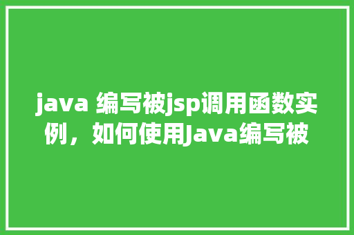 java 编写被jsp调用函数实例,如何使用Java编写被JSP页面调用的函数实例 第1张 java 编写被jsp调用函数实例,如何使用Java编写被JSP页面调用的函数实例 第1张