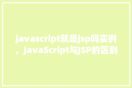 javascript就是jsp吗实例，JavaScript与JSP的区别：实例介绍  第1张
