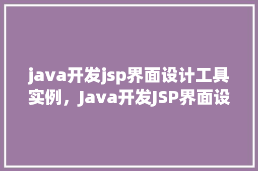 java开发jsp界面设计工具实例，Java开发JSP界面设计工具实例详解