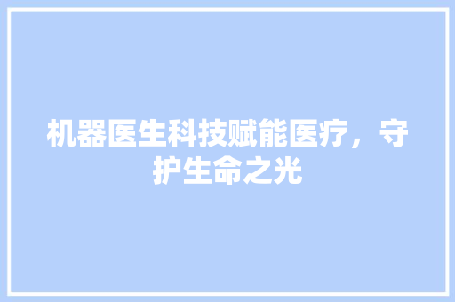 机器医生科技赋能医疗，守护生命之光