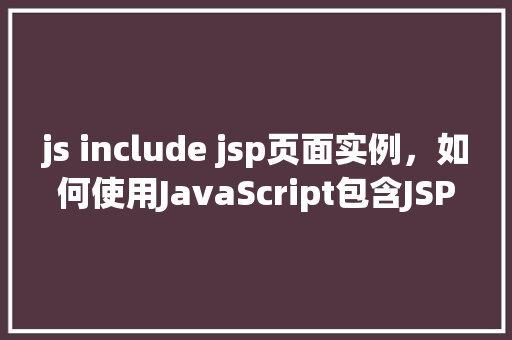 js include jsp页面实例，如何使用JavaScript包含JSP页面实例详解