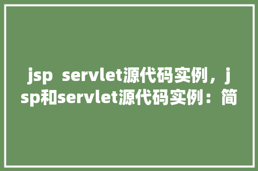 jsp  servlet源代码实例，jsp和servlet源代码实例：简单的用户登录验证过程