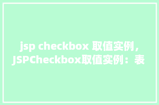 jsp checkbox 取值实例，JSPCheckbox取值实例：表单提交复选框值实战  第1张