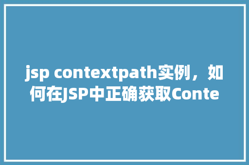 jsp contextpath实例,如何在JSP中正确获取ContextPath实例 第1张 jsp contextpath实例,如何在JSP中正确获取ContextPath实例 第1张