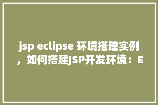 jsp eclipse 环境搭建实例,如何搭建JSP开发环境:Eclipse实例教程 第1张 jsp eclipse 环境搭建实例,如何搭建JSP开发环境:Eclipse实例教程 第1张