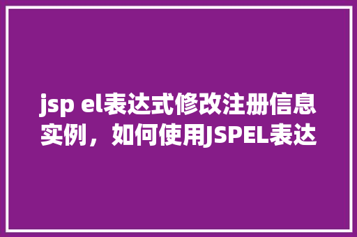 jsp el表达式修改注册信息实例，如何使用JSPEL表达式修改注册信息实例详解