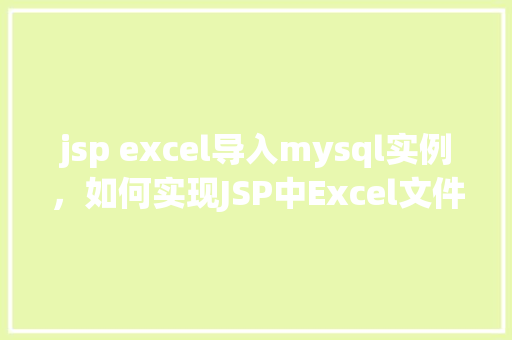 jsp excel导入mysql实例,如何实现JSP中Excel文件导入MySQL数据库的实例教程 第1张 jsp excel导入mysql实例,如何实现JSP中Excel文件导入MySQL数据库的实例教程 第1张
