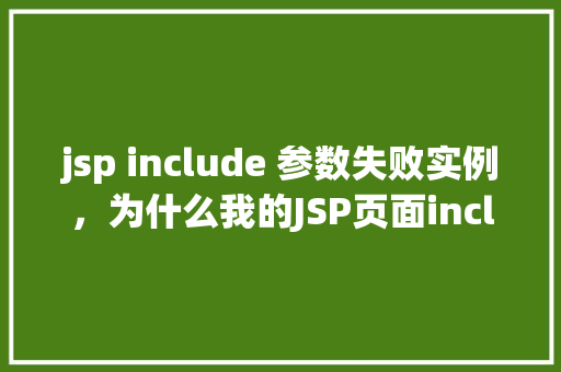 jsp include 参数失败实例，为什么我的JSP页面include参数总是无法传递成功实例介绍