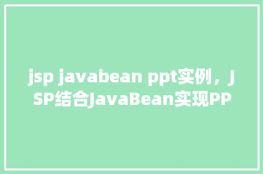 jsp javabean ppt实例，JSP结合JavaBean实现PPT实例的详细步骤介绍