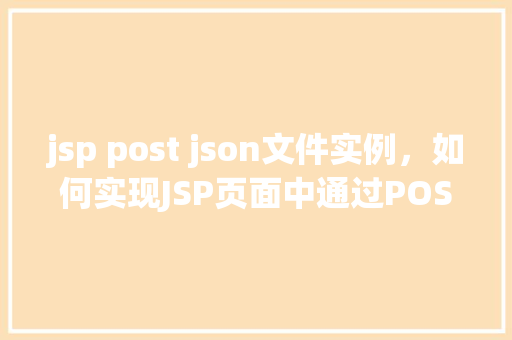 jsp post json文件实例，如何实现JSP页面中通过POST请求处理JSON文件实例