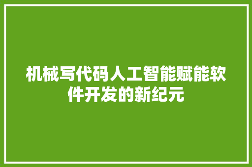 机械写代码人工智能赋能软件开发的新纪元