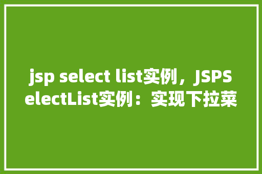 jsp select list实例，JSPSelectList实例：实现下拉菜单的动态展示