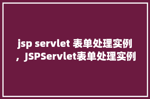 jsp servlet 表单处理实例，JSPServlet表单处理实例详解  第1张