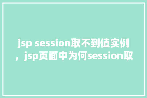 jsp session取不到值实例，jsp页面中为何session取不到值的例子分析