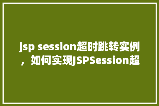 jsp session超时跳转实例，如何实现JSPSession超时自动跳转实例详解  第1张
