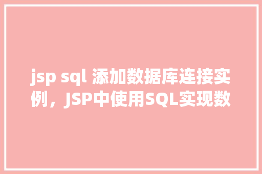 jsp sql 添加数据库连接实例，JSP中使用SQL实现数据库连接实例介绍