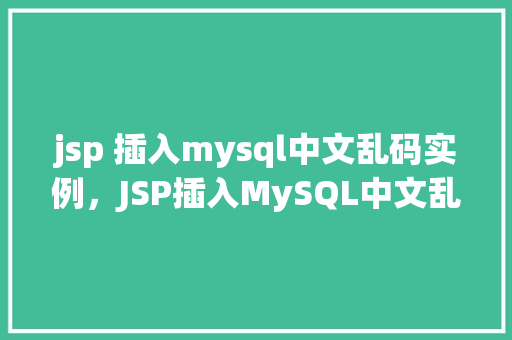 jsp 插入mysql中文乱码实例，JSP插入MySQL中文乱码解决实例详解