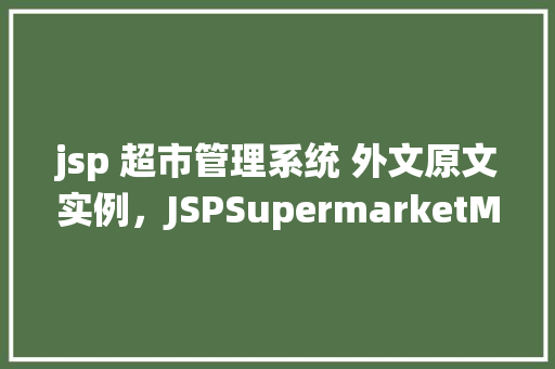 jsp 超市管理系统 外文原文实例，JSPSupermarketManagementSystem：AForeignLanguageExample