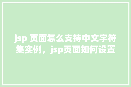 jsp 页面怎么支持中文字符集实例，jsp页面如何设置支持中文字符集的实例