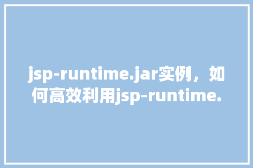 jsp-runtime.jar实例，如何高效利用jsp-runtime.jar实例