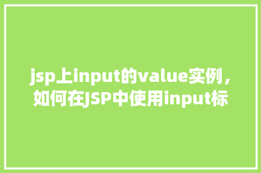 jsp上input的value实例，如何在JSP中使用input标签的value属性实例化数据  第1张