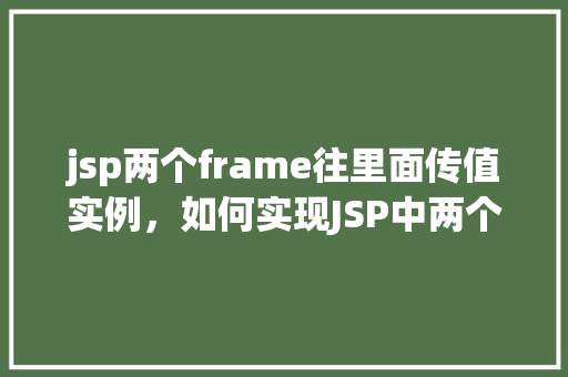 jsp两个frame往里面传值实例，如何实现JSP中两个frame之间传递值的实例教程  第1张