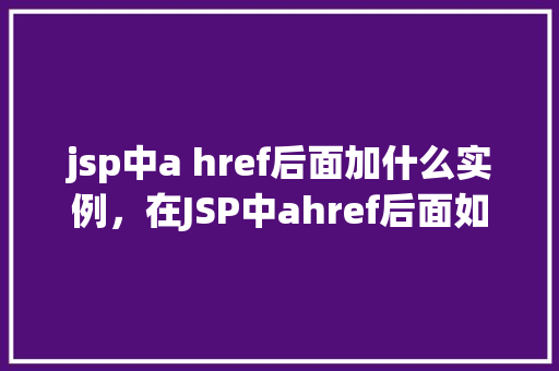 jsp中a href后面加什么实例，在JSP中ahref后面如何添加实例链接  第1张
