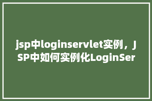 jsp中loginservlet实例，JSP中如何实例化LoginServlet