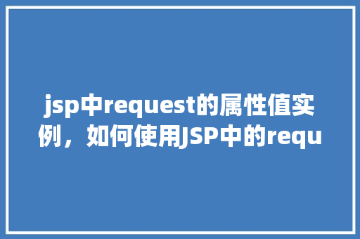 jsp中request的属性值实例，如何使用JSP中的request对象获取属性值实例  第1张