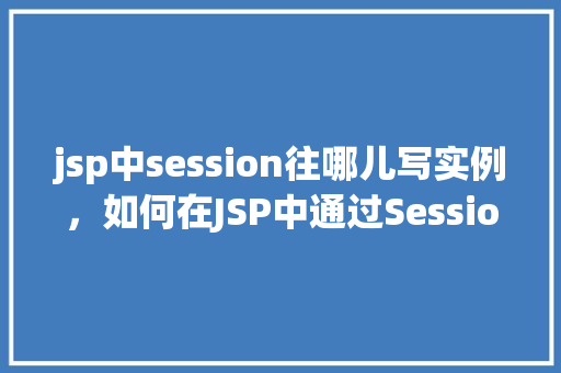 jsp中session往哪儿写实例，如何在JSP中通过Session存储实例
