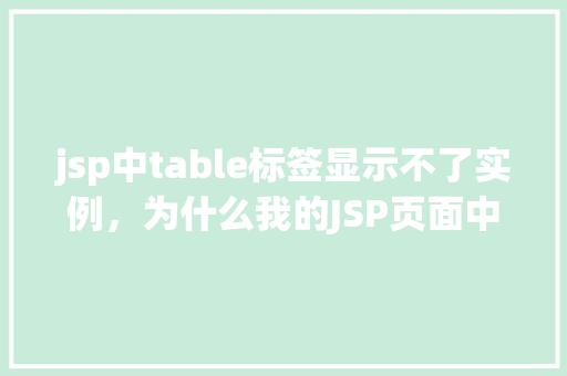 jsp中table标签显示不了实例，为什么我的JSP页面中table标签显示不正常  第1张