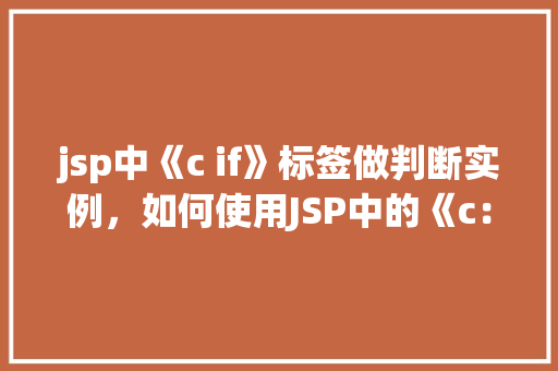 jsp中《c if》标签做判断实例，如何使用JSP中的《c：if》标签进行条件判断实例介绍