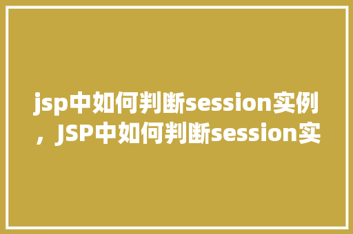 jsp中如何判断session实例，JSP中如何判断session实例  第1张