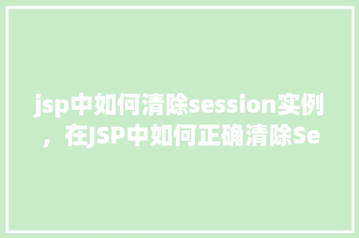 jsp中如何清除session实例，在JSP中如何正确清除Session实例