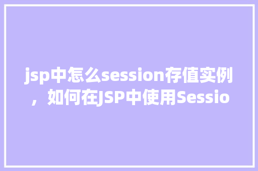 jsp中怎么session存值实例，如何在JSP中使用Session进行存值实例演示