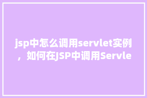 jsp中怎么调用servlet实例，如何在JSP中调用Servlet实例