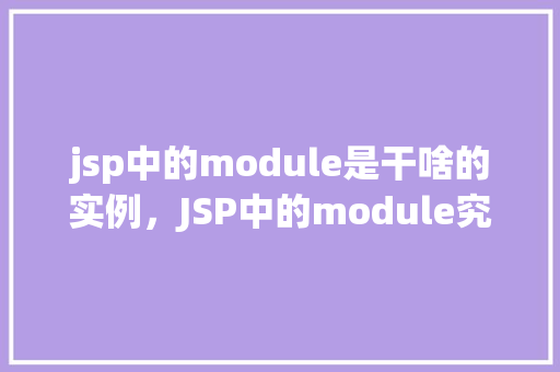 jsp中的module是干啥的实例，JSP中的module究竟有何用途实例介绍