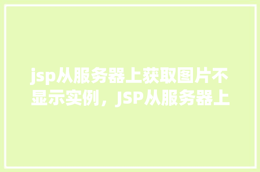 jsp从服务器上获取图片不显示实例，JSP从服务器上获取图片不显示实例分析