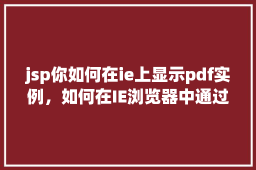jsp你如何在ie上显示pdf实例，如何在IE浏览器中通过JSP显示PDF文件实例