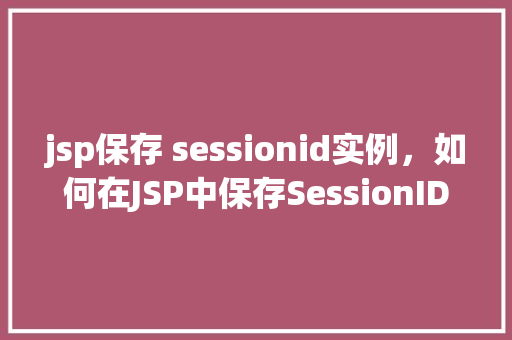 jsp保存 sessionid实例，如何在JSP中保存SessionID实例  第1张