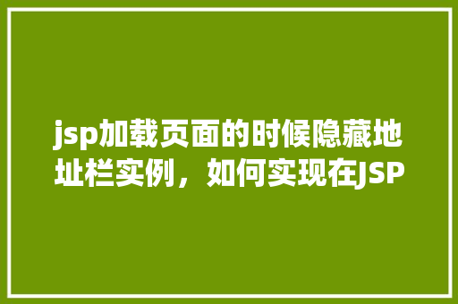 jsp加载页面的时候隐藏地址栏实例，如何实现在JSP页面加载时隐藏地址栏的方法实例