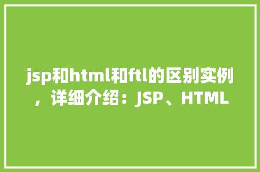 jsp和html和ftl的区别实例，详细介绍：JSP、HTML与FTL三大技术区别实例分析