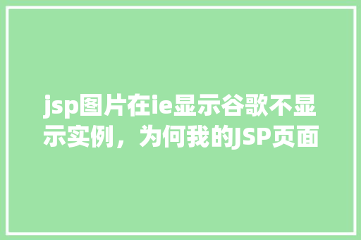 jsp图片在ie显示谷歌不显示实例，为何我的JSP页面中的图片在IE浏览器中正常显示，而在谷歌浏览器中却无法显示实例分析