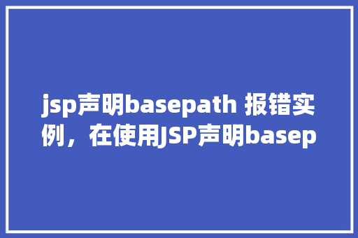 jsp声明basepath 报错实例，在使用JSP声明basepath时遇到报错，如何解决实例介绍  第1张