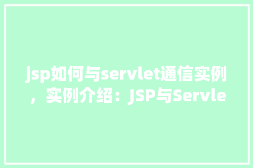 jsp如何与servlet通信实例，实例介绍：JSP与Servlet之间如何进行通信  第1张