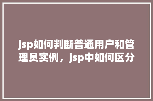 jsp如何判断普通用户和管理员实例，jsp中如何区分普通用户和管理员实例
